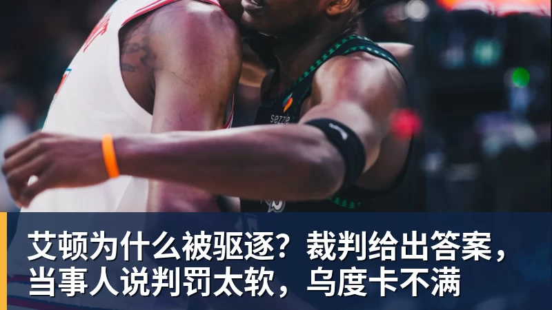 艾顿为什么被驱逐？裁判给出答案，当事人说判罚太软，乌度卡不满