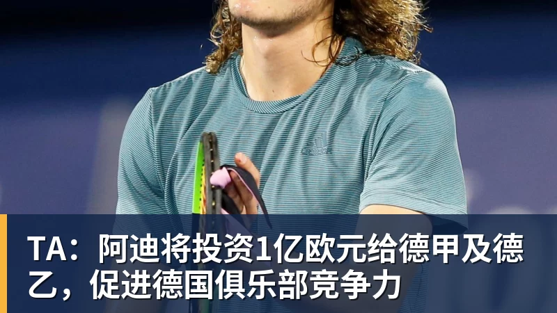 TA:阿迪将投资1亿欧元给德甲及德乙,促进德国俱乐部竞争力