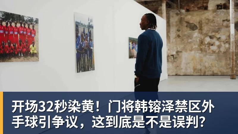开场32秒染黄!门将韩镕泽禁区外手球引争议,这到底是不是误判?
