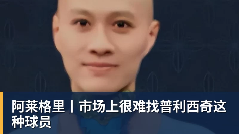 阿莱格里丨市场上很难找普利西奇这种球员