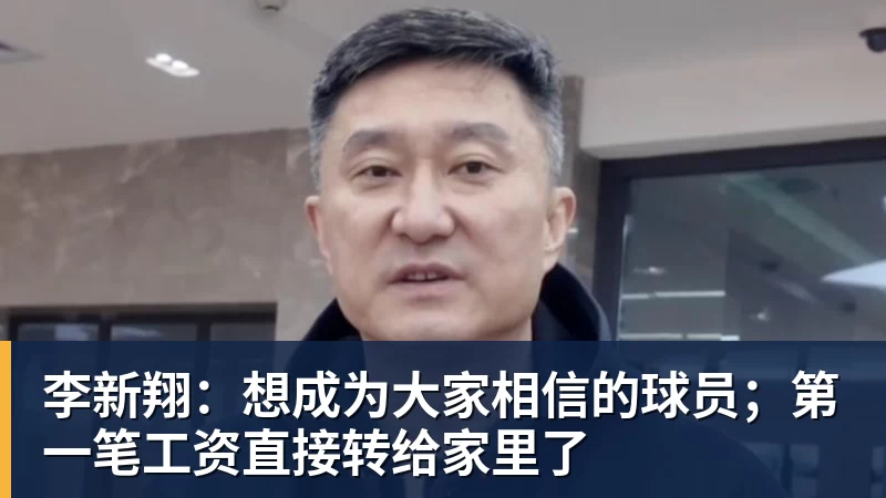 李新翔:想成为大家相信的球员;第一笔工资直接转给家里了