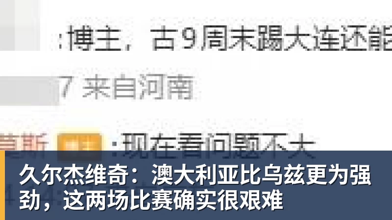 久尔杰维奇:澳大利亚比乌兹更为强劲,这两场比赛确实很艰难