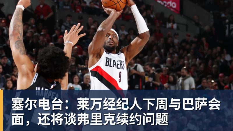 塞尔电台:莱万经纪人下周与巴萨会面,还将谈弗里克续约问题