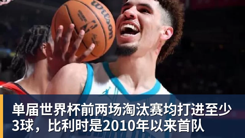 单届世界杯前两场淘汰赛均打进至少3球，比利时是2010年以来首队