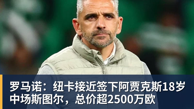米兰罗马诺：纽卡接近签下阿贾克斯18岁中场斯图尔，总价超2500万欧