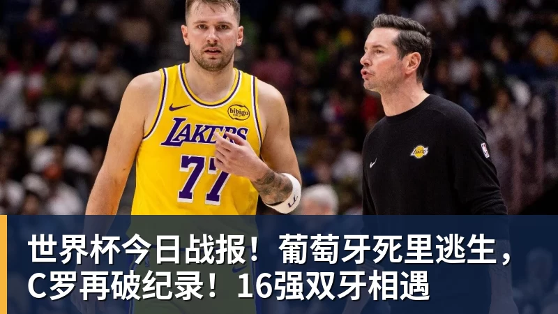 世界杯今日战报！葡萄牙死里逃生，C罗再破纪录！16强双牙相遇