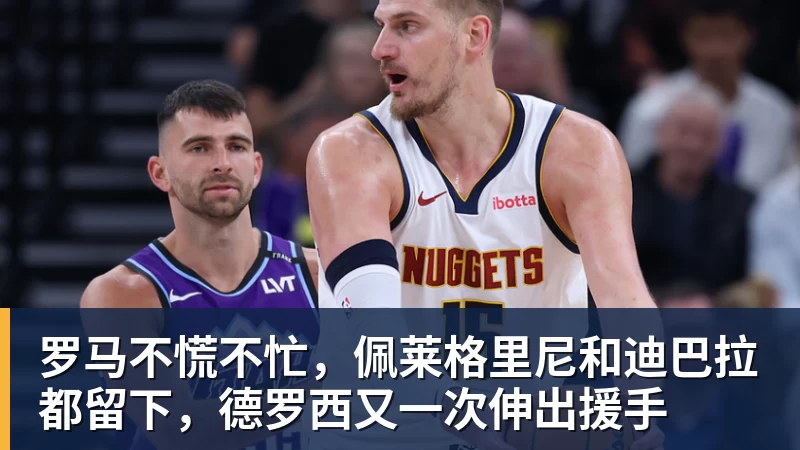 罗马不慌不忙，佩莱格里尼和迪巴拉都留下，德罗西又一次伸出援手