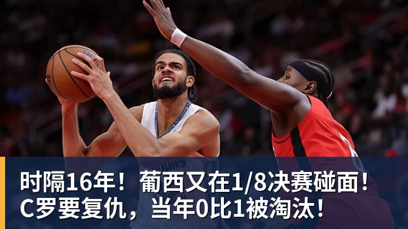 时隔16年！葡西又在1/8决赛碰面！C罗要复仇，当年0比1被淘汰！