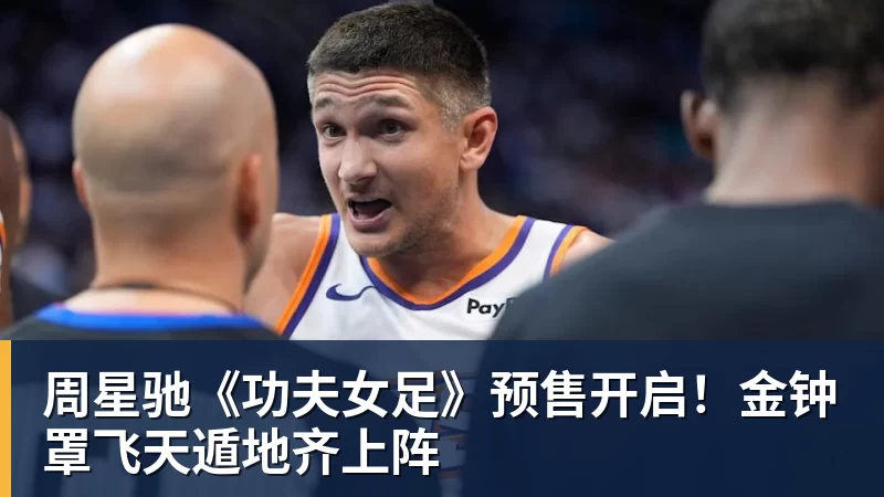 周星驰《功夫女足》预售开启!金钟罩飞天遁地齐上阵