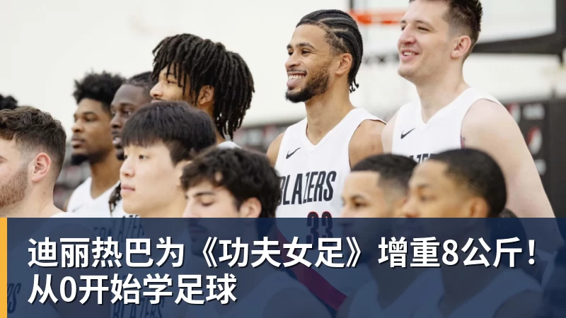 迪丽热巴为《功夫女足》增重8公斤！从0开始学足球