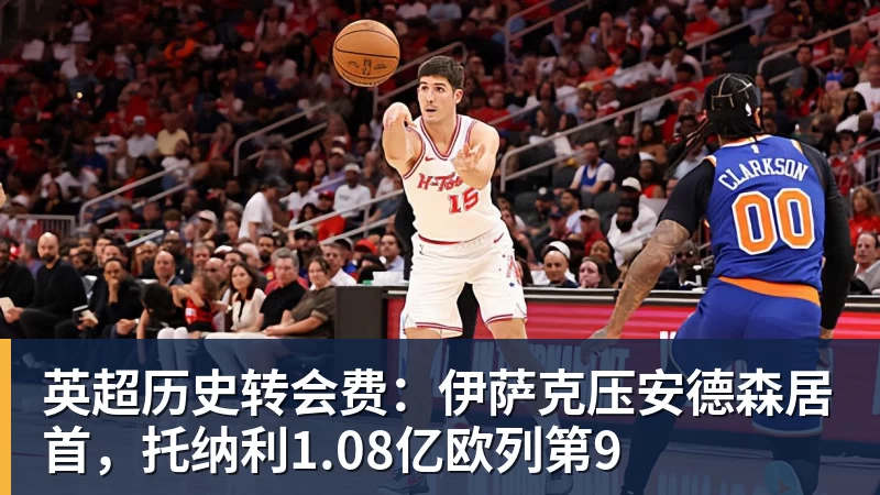 英超历史转会费:伊萨克压安德森居首,托纳利1.08亿欧列第9
