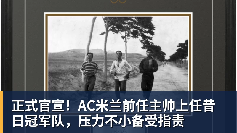 正式官宣！AC米兰前任主帅上任昔日冠军队，压力不小备受指责
