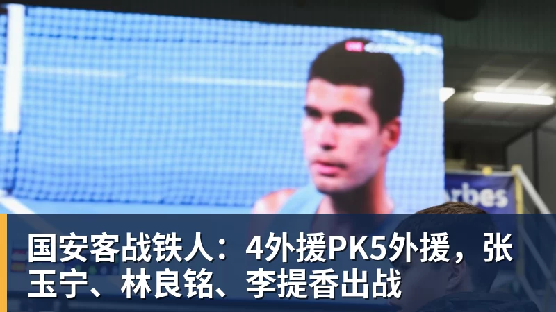国安客战铁人：4外援PK5外援，张玉宁、林良铭、李提香出战