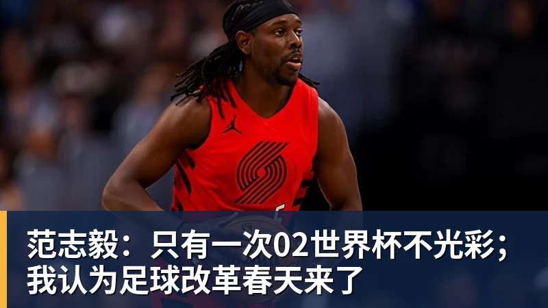 范志毅:只有一次02世界杯不光彩;我认为足球改革春天来了