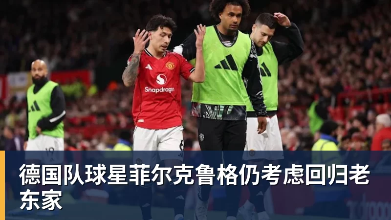 德国队球星菲尔克鲁格仍考虑回归老东家