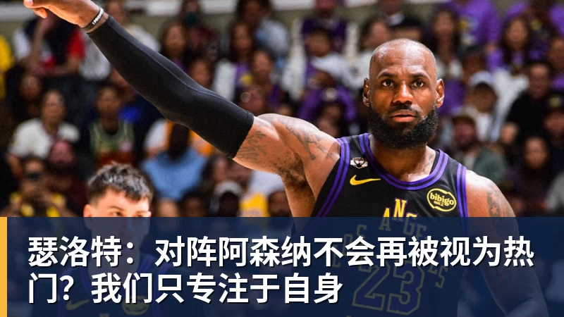 瑟洛特:对阵阿森纳不会再被视为热门?我们只专注于自身