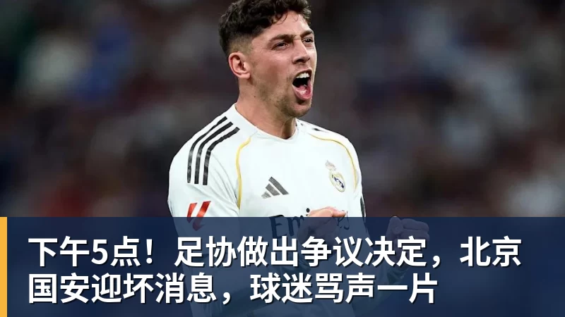 下午5点!足协做出争议决定,北京国安迎坏消息,球迷骂声一片