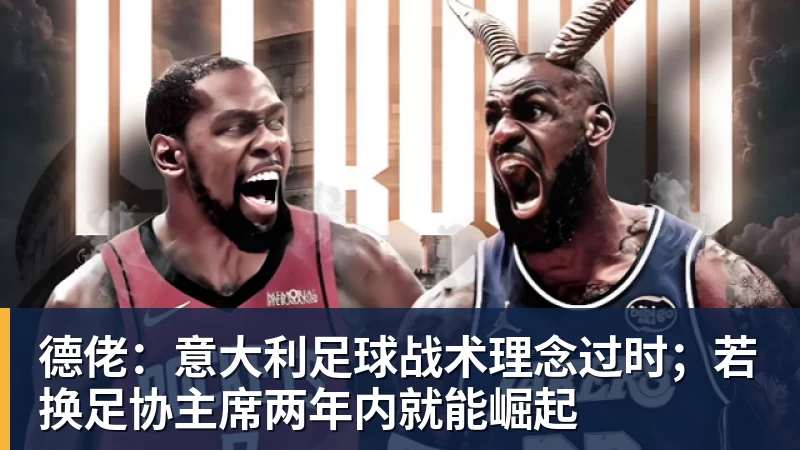 德佬:意大利足球战术理念过时;若换足协主席两年内就能崛起