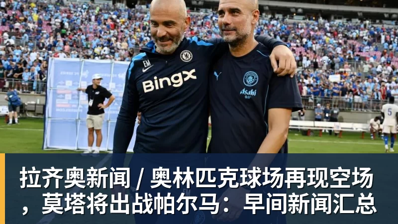 拉齐奥新闻 / 奥林匹克球场再现空场，莫塔将出战帕尔马：早间新闻汇总