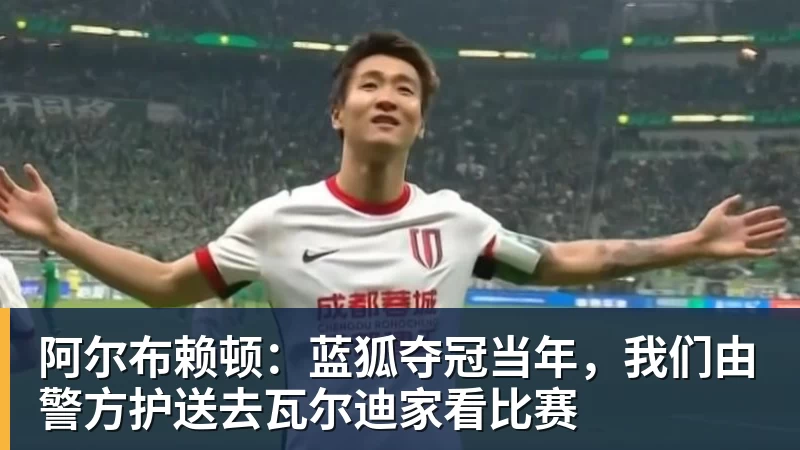 阿尔布赖顿：蓝狐夺冠当年，我们由警方护送去瓦尔迪家看比赛