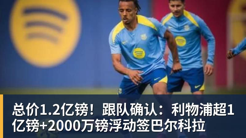 总价1.2亿镑！跟队确认：利物浦超1亿镑+2000万镑浮动签巴尔科拉