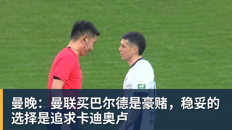 曼晚：曼联买巴尔德是豪赌，稳妥的选择是追求卡迪奥卢