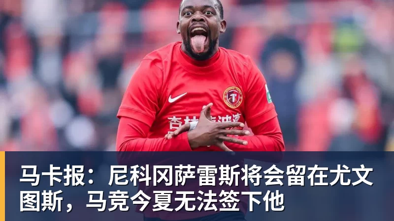 马卡报:尼科冈萨雷斯将会留在尤文图斯,马竞今夏无法签下他
