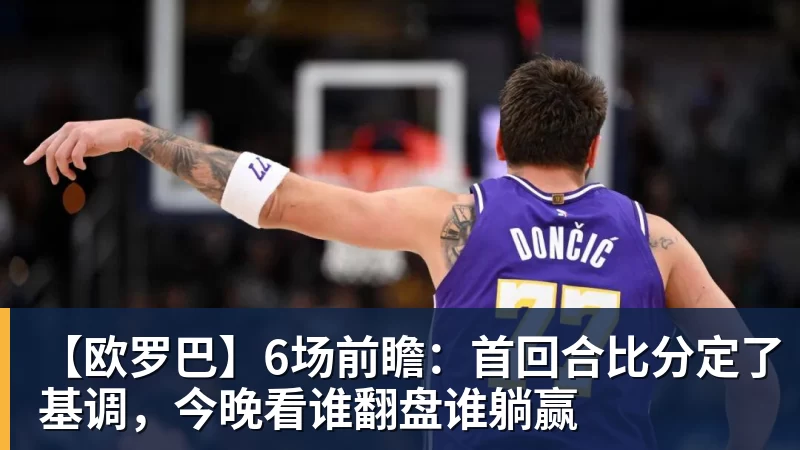 【欧罗巴】6场前瞻：首回合比分定了基调，今晚看谁翻盘谁躺赢