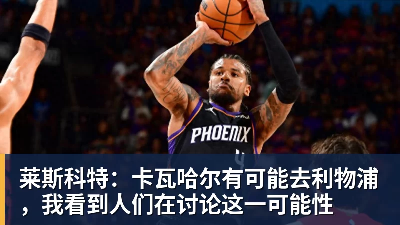 莱斯科特：卡瓦哈尔有可能去利物浦，我看到人们在讨论这一可能性