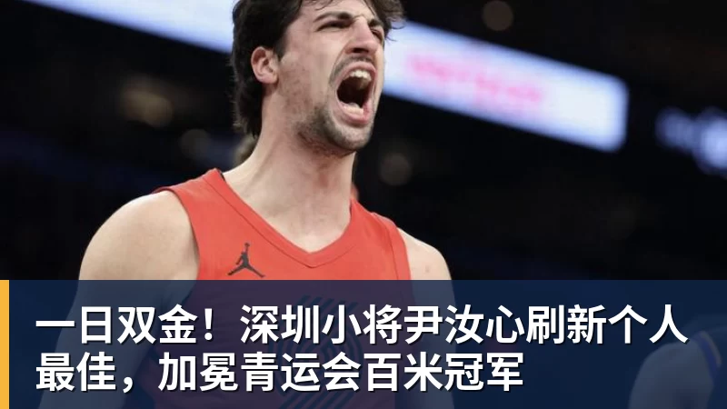 一日双金!深圳小将尹汝心刷新个人最佳,加冕青运会百米冠军