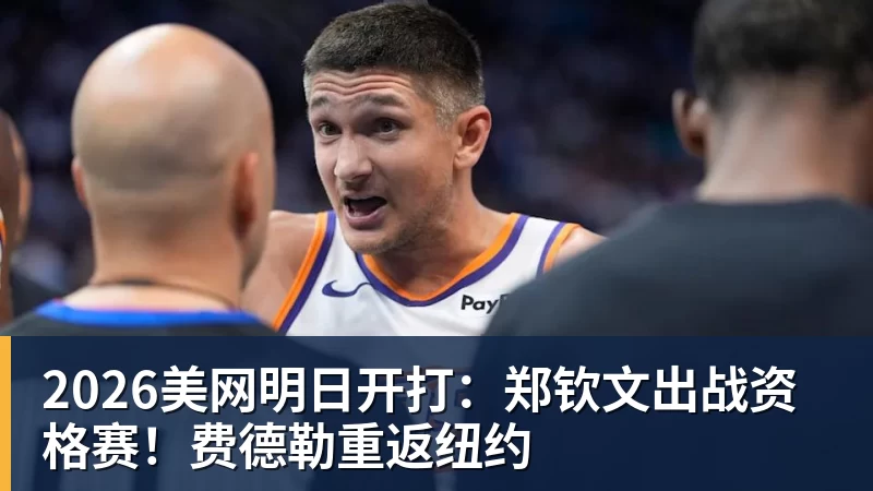 2026美网明日开打:郑钦文出战资格赛!费德勒重返纽约