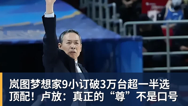 岚图梦想家9小订破3万台超一半选顶配!卢放:真正的“尊”不是口号