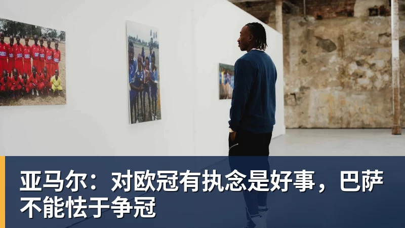 亚马尔:对欧冠有执念是好事,巴萨不能怯于争冠