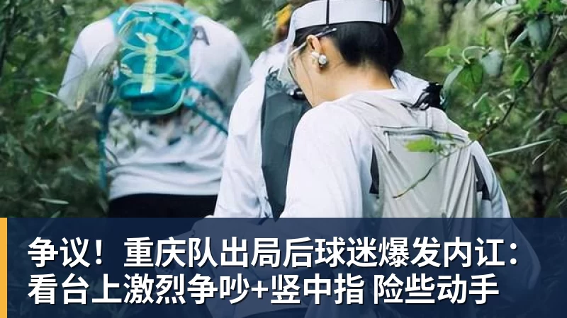争议！重庆队出局后球迷爆发内讧：看台上激烈争吵+竖中指 险些动手