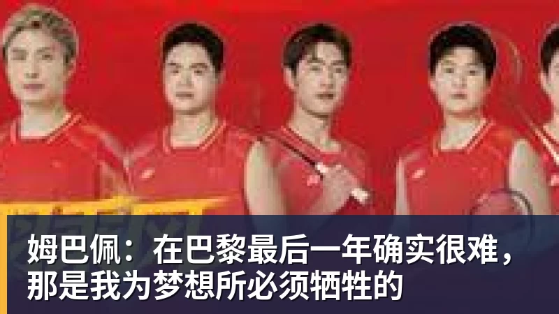 姆巴佩：在巴黎最后一年确实很难，那是我为梦想所必须牺牲的