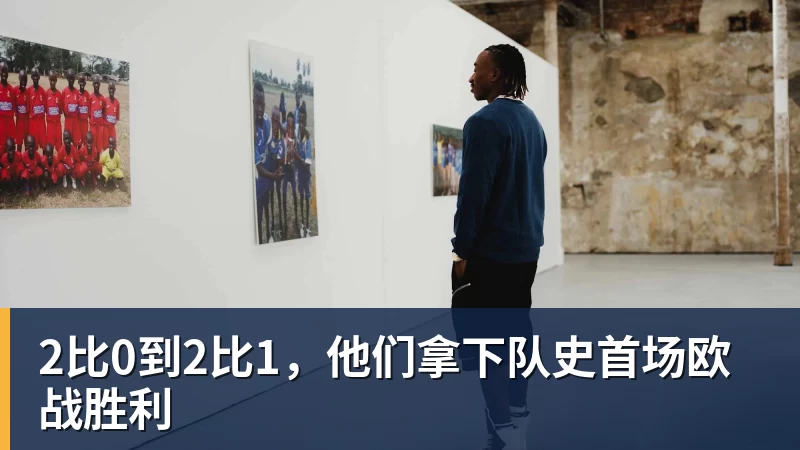 2比0到2比1,他们拿下队史首场欧战胜利