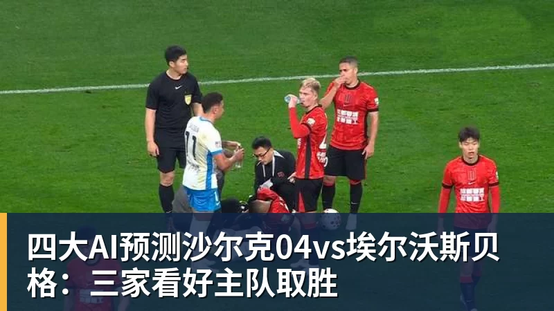 四大AI预测沙尔克04vs埃尔沃斯贝格：三家看好主队取胜