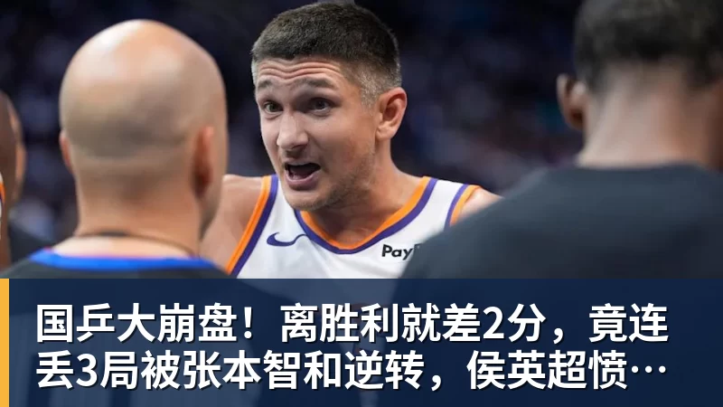 国乒大崩盘！离胜利就差2分，竟连丢3局被张本智和逆转，侯英超愤然离场
