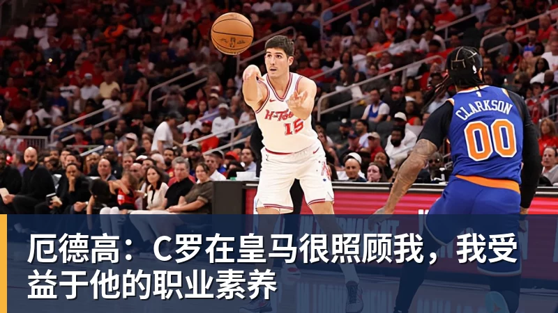 厄德高：C罗在皇马很照顾我，我受益于他的职业素养