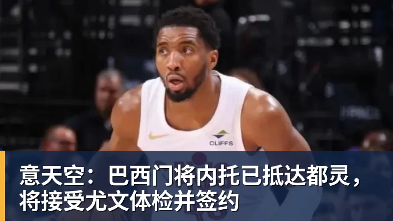 意天空：巴西门将内托已抵达都灵，将接受尤文体检并签约