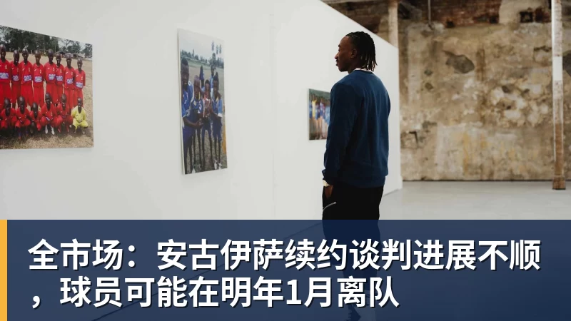 全市场:安古伊萨续约谈判进展不顺,球员可能在明年1月离队