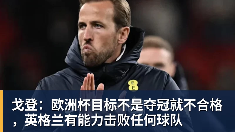 戈登:欧洲杯目标不是夺冠就不合格,英格兰有能力击败任何球队
