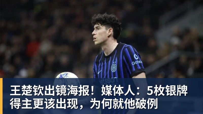 王楚钦出镜海报!媒体人:5枚银牌得主更该出现,为何就他破例