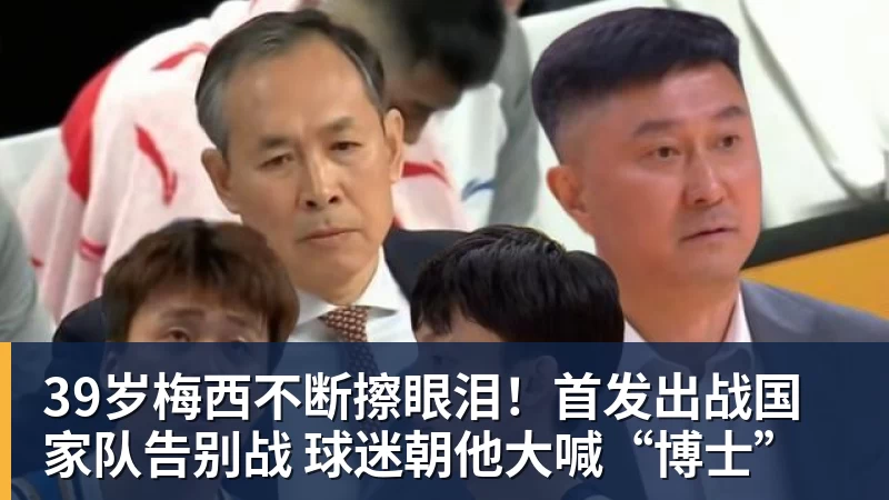 39岁梅西不断擦眼泪！首发出战国家队告别战 球迷朝他大喊“博士”