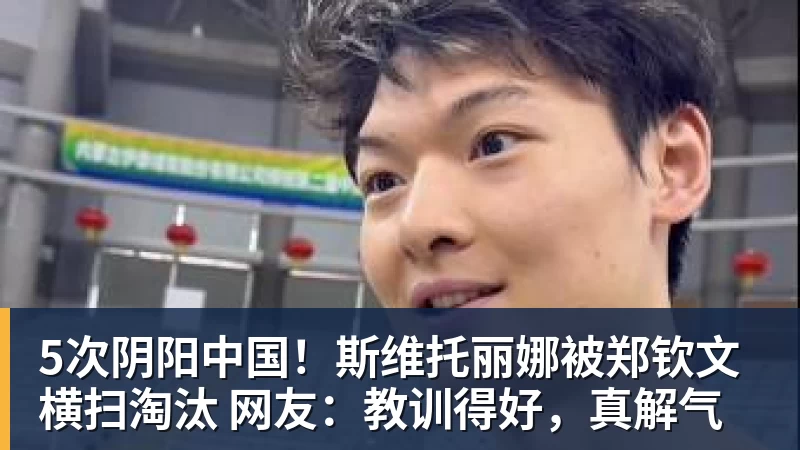 5次阴阳中国！斯维托丽娜被郑钦文横扫淘汰 网友：教训得好，真解气