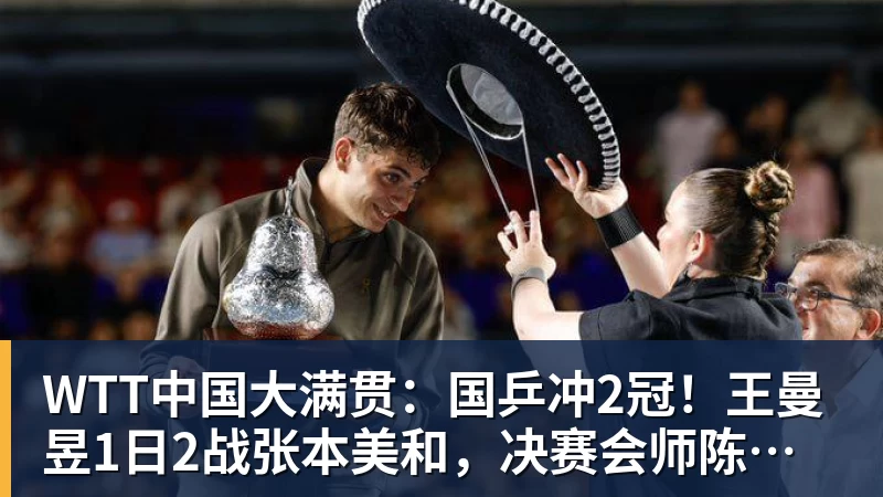 WTT中国大满贯：国乒冲2冠！王曼昱1日2战张本美和，决赛会师陈幸同？