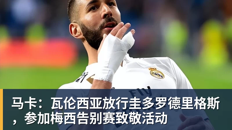 马卡：瓦伦西亚放行圭多罗德里格斯，参加梅西告别赛致敬活动