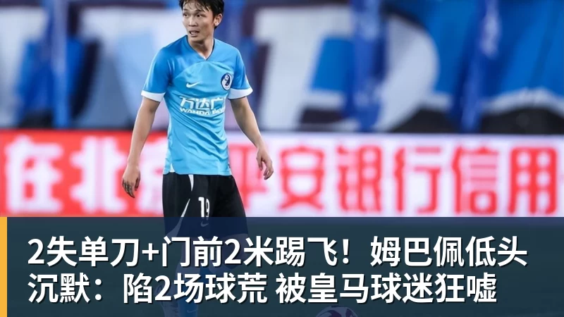 2失单刀+门前2米踢飞!姆巴佩低头沉默:陷2场球荒 被皇马球迷狂嘘
