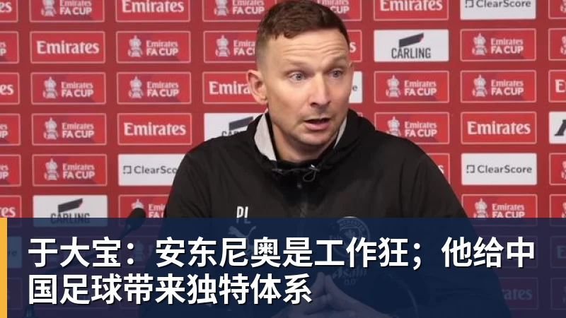 于大宝:安东尼奥是工作狂;他给中国足球带来独特体系