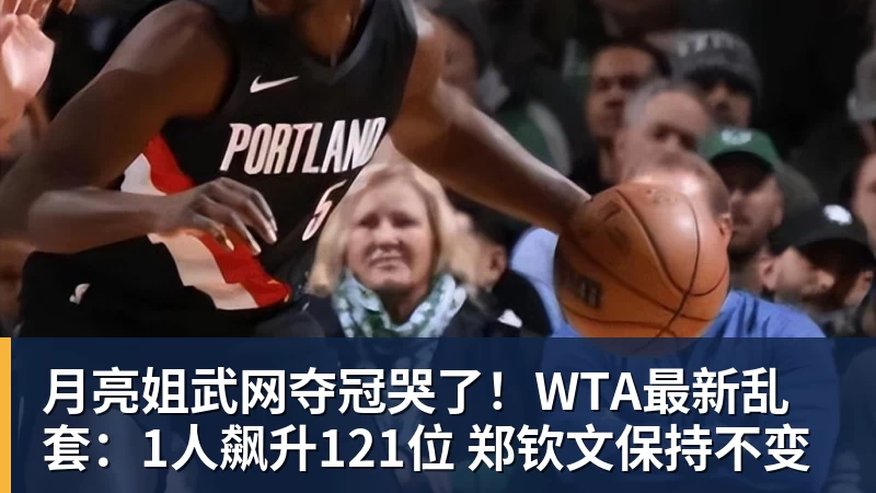 月亮姐武网夺冠哭了！WTA最新乱套：1人飙升121位 郑钦文保持不变